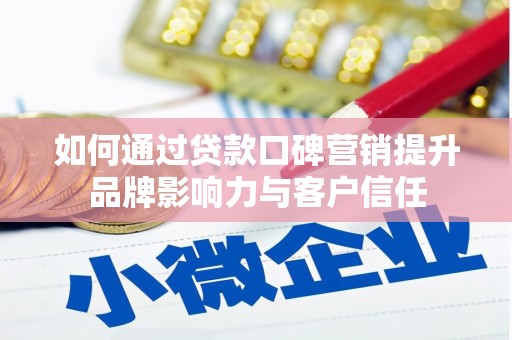 安义如何通过贷款口碑营销提升品牌影响力与客户信任