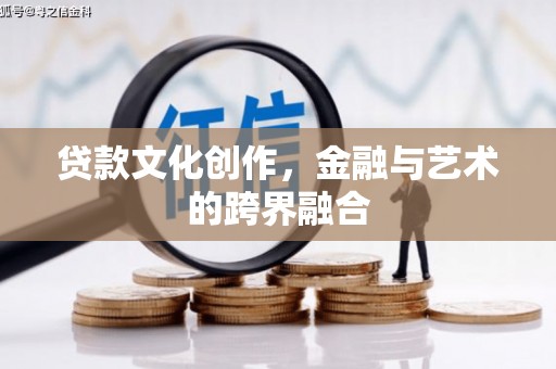 安义贷款文化创作，金融与艺术的跨界融合