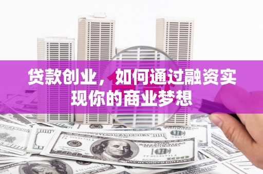 安义贷款创业，如何通过融资实现你的商业梦想