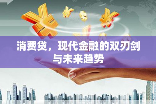 安义消费贷，现代金融的双刃剑与未来趋势