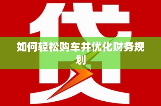 安义如何轻松购车并优化财务规划