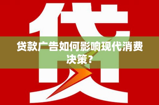 安义贷款广告如何影响现代消费决策？