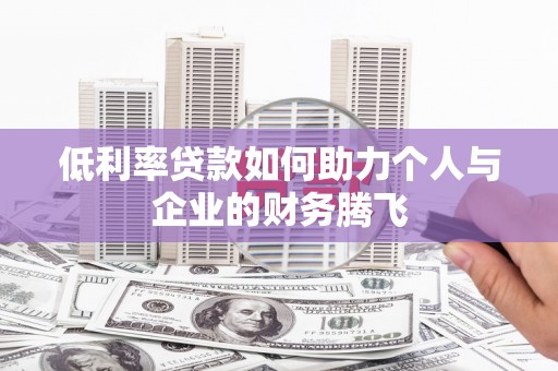 安义低利率贷款如何助力个人与企业的财务腾飞