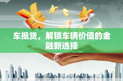 安义车抵贷，解锁车辆价值的金融新选择
