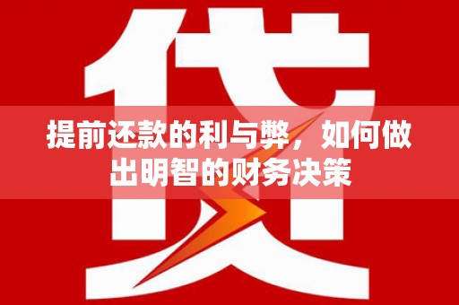 安义提前还款的利与弊，如何做出明智的财务决策
