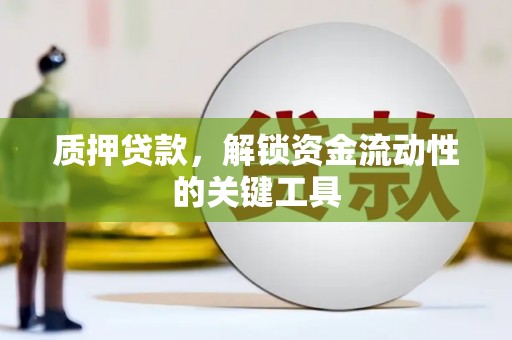 安义质押贷款，解锁资金流动性的关键工具