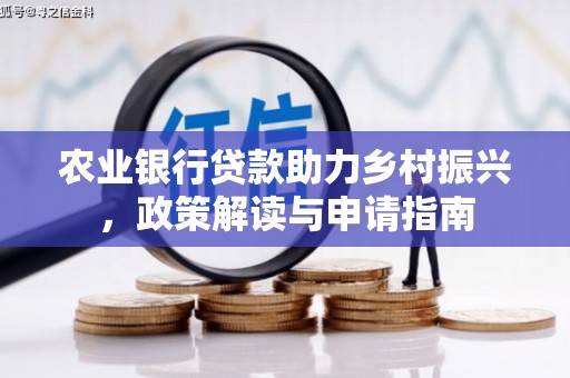安义农业银行贷款助力乡村振兴，政策解读与申请指南