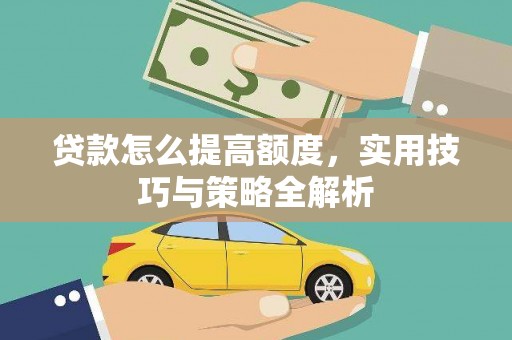 安义贷款怎么提高额度，实用技巧与策略全解析
