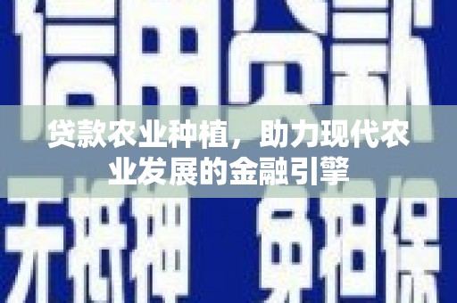 安义贷款农业种植，助力现代农业发展的金融引擎