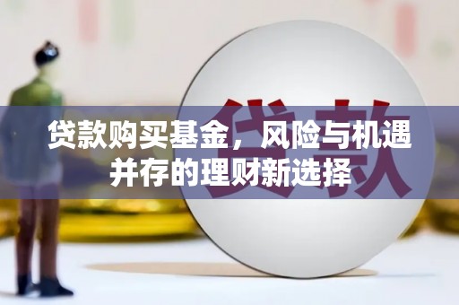 安义贷款购买基金，风险与机遇并存的理财新选择