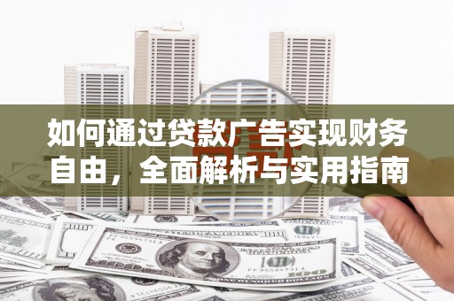 安义如何通过贷款广告实现财务自由，全面解析与实用指南