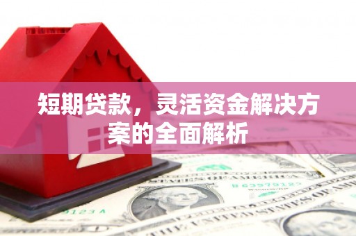 安义短期贷款，灵活资金解决方案的全面解析