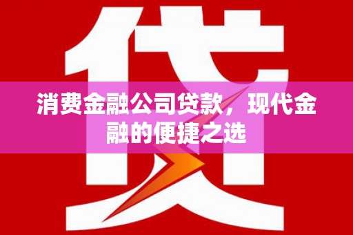 安义消费金融公司贷款，现代金融的便捷之选