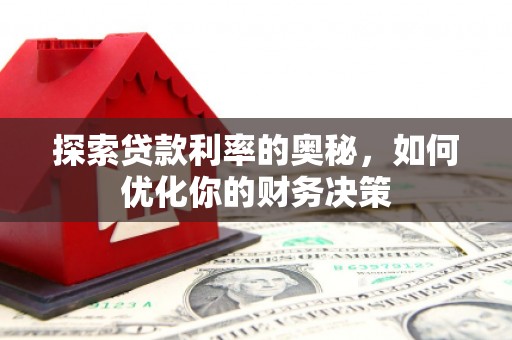 安义探索贷款利率的奥秘，如何优化你的财务决策