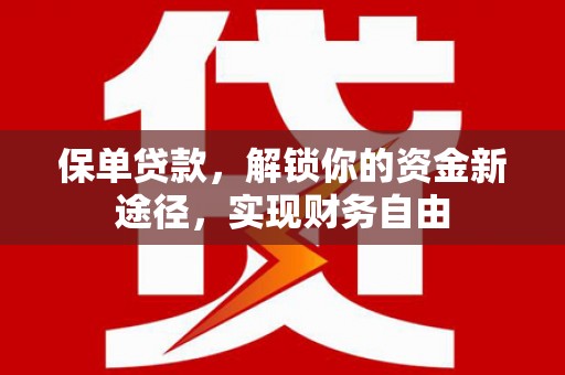 安义保单贷款，解锁你的资金新途径，实现财务自由