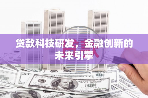 安义贷款科技研发，金融创新的未来引擎