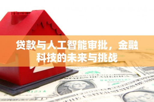 安义贷款与人工智能审批，金融科技的未来与挑战