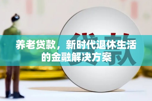安义养老贷款，新时代退休生活的金融解决方案