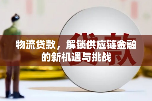 安义物流贷款，解锁供应链金融的新机遇与挑战