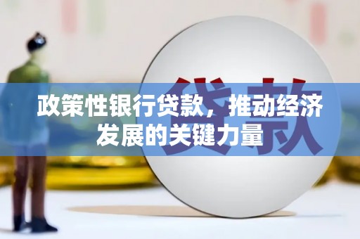 安义政策性银行贷款，推动经济发展的关键力量