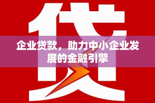 安义企业贷款，助力中小企业发展的金融引擎