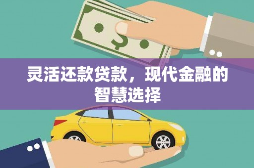 安义灵活还款贷款，现代金融的智慧选择