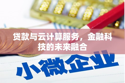 安义贷款与云计算服务，金融科技的未来融合