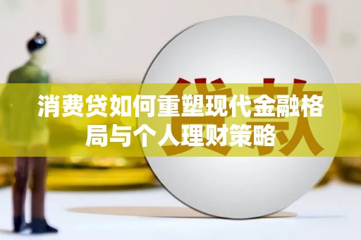 安义消费贷如何重塑现代金融格局与个人理财策略