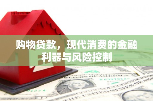 安义购物贷款，现代消费的金融利器与风险控制