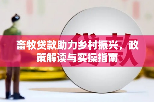 安义畜牧贷款助力乡村振兴，政策解读与实操指南