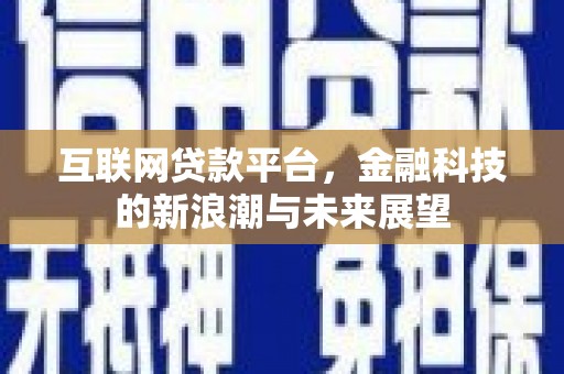 安义互联网贷款平台，金融科技的新浪潮与未来展望