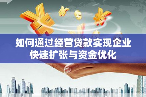 安义如何通过经营贷款实现企业快速扩张与资金优化