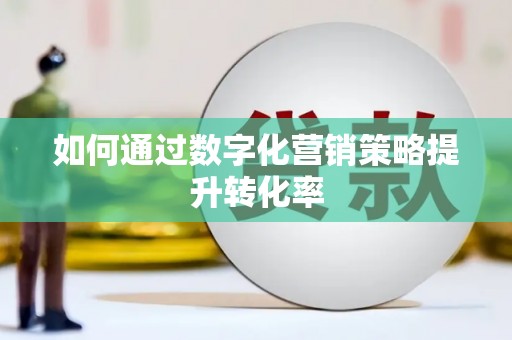 安义如何通过数字化营销策略提升转化率
