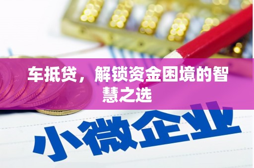安义车抵贷，解锁资金困境的智慧之选