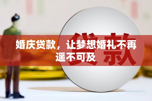 安义婚庆贷款，让梦想婚礼不再遥不可及