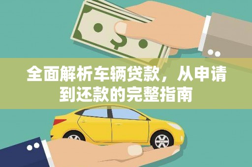 安义全面解析车辆贷款，从申请到还款的完整指南