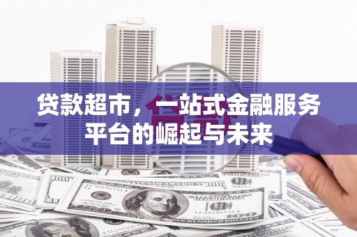 安义贷款超市，一站式金融服务平台的崛起与未来