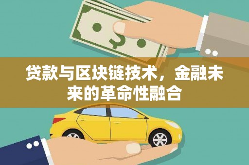 安义贷款与区块链技术，金融未来的革命性融合