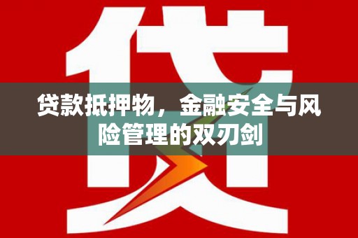 安义贷款抵押物，金融安全与风险管理的双刃剑