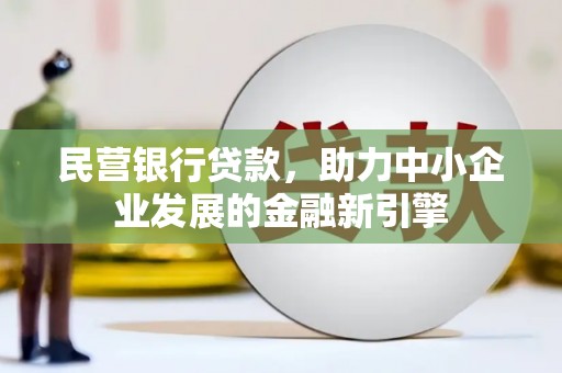 安义民营银行贷款，助力中小企业发展的金融新引擎