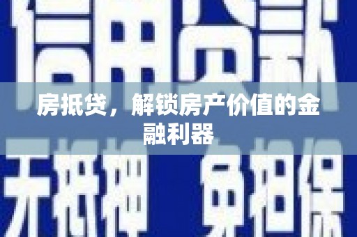 安义房抵贷，解锁房产价值的金融利器
