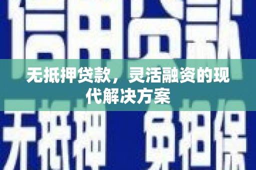 安义无抵押贷款，灵活融资的现代解决方案