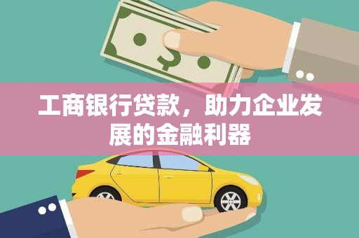 安义工商银行贷款，助力企业发展的金融利器