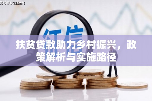 安义扶贫贷款助力乡村振兴，政策解析与实施路径