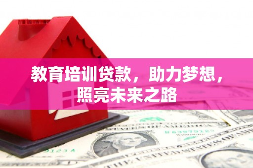 安义教育培训贷款，助力梦想，照亮未来之路