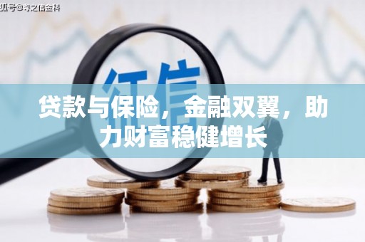 安义贷款与保险，金融双翼，助力财富稳健增长