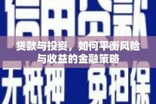 安义贷款与投资，如何平衡风险与收益的金融策略