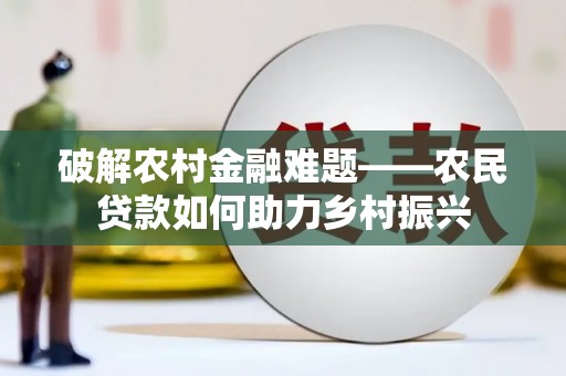 安义破解农村金融难题——农民贷款如何助力乡村振兴