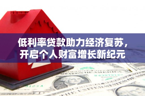 安义低利率贷款助力经济复苏，开启个人财富增长新纪元