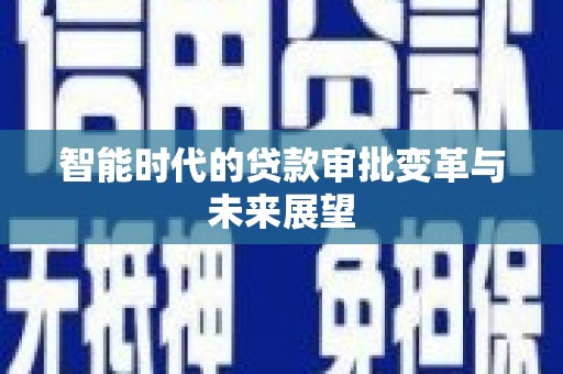 安义智能时代的贷款审批变革与未来展望